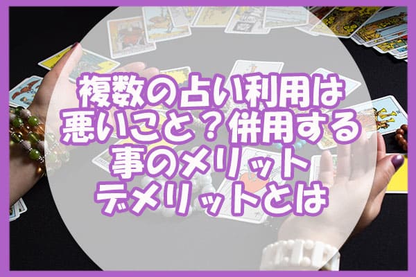 複数の占い利用は悪いこと？併用する事のメリットデメリットとは