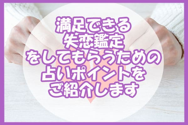 満足できる失恋鑑定をしてもらうための占いポイントをご紹介します