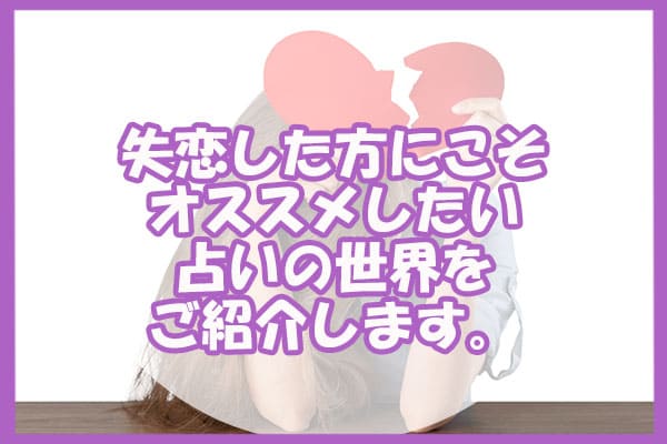失恋した方にこそオススメしたい占いの世界をご紹介します。