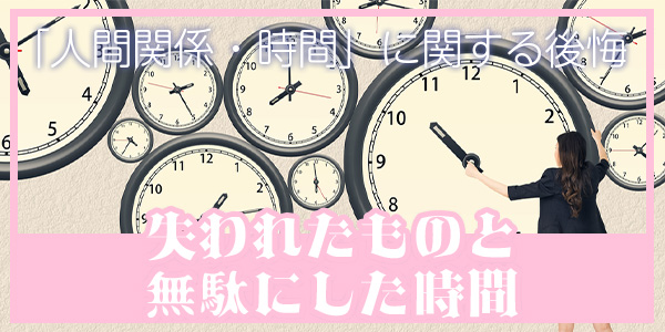 「人間関係・時間」に関する後悔:失われたものと無駄にした時間